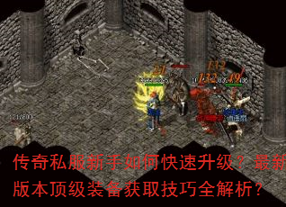 传奇私服新手如何快速升级?最新版本顶级装备获取技巧全解析? 传奇私服新手如何快速升级?最新版本顶级装备获取技巧全解析?