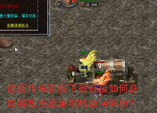 最新传奇私服下载链接如何获取游戏资源全攻略疑问解析? 最新传奇私服下载链接如何获取游戏资源全攻略疑问解析?