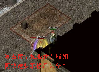 复古传奇私服新开服如何快速获取极品装备? 复古传奇私服新开服如何快速获取极品装备?