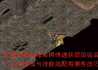 新开传奇私服如何快速获取顶级装备?职业选择与技能搭配有哪些技巧? 新开传奇私服如何快速获取顶级装备?职业选择与技能搭配有哪些技巧?
