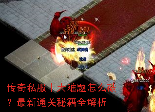 传奇私服十大难题怎么破?最新通关秘籍全解析 传奇私服十大难题怎么破?最新通关秘籍全解析