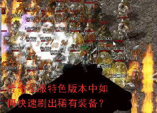 传奇私服特色版本中如何快速刷出稀有装备? 传奇私服特色版本中如何快速刷出稀有装备?
