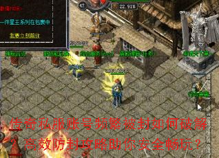 传奇私服账号频繁被封如何破解?高效防封攻略助你安全畅玩? 传奇私服账号频繁被封如何破解?高效防封攻略助你安全畅玩?