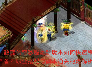 超变传奇私服最新版本如何快速刷装备?职业搭配与副本通关秘籍解析 超变传奇私服最新版本如何快速刷装备?职业搭配与副本通关秘籍解析