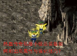 热血传奇私服小极品装备如何刷出高属性与强化技巧? 热血传奇私服小极品装备如何刷出高属性与强化技巧?