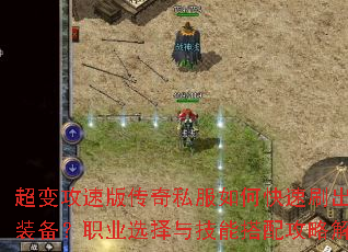超变攻速版传奇私服如何快速刷出顶级装备?职业选择与技能搭配攻略解析 超变攻速版传奇私服如何快速刷出顶级装备?职业选择与技能搭配攻略解析