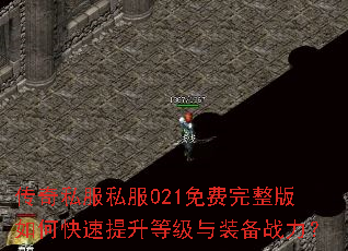 传奇私服私服021免费完整版如何快速提升等级与装备战力? 传奇私服私服021免费完整版如何快速提升等级与装备战力?