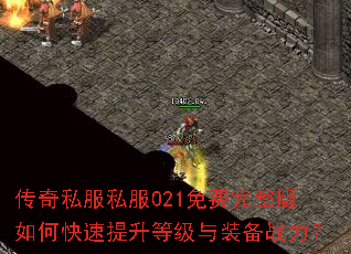 传奇私服私服021免费完整版如何快速提升等级与装备战力? 传奇私服私服021免费完整版如何快速提升等级与装备战力?
