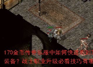 170金币传奇私服中如何快速刷到顶级装备?战士职业升级必看技巧有哪些? 170金币传奇私服中如何快速刷到顶级装备?战士职业升级必看技巧有哪些?