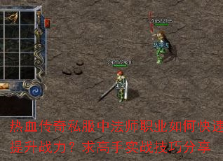 热血传奇私服中法师职业如何快速提升战力?求高手实战技巧分享 热血传奇私服中法师职业如何快速提升战力?求高手实战技巧分享