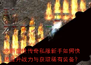 龙腾盛世传奇私服新手如何快速提升战力与获取稀有装备? 龙腾盛世传奇私服新手如何快速提升战力与获取稀有装备?