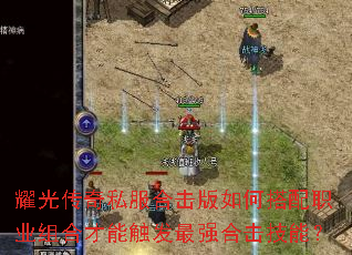 耀光传奇私服合击版如何搭配职业组合才能触发最强合击技能? 耀光传奇私服合击版如何搭配职业组合才能触发最强合击技能?