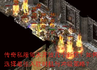 传奇私服每天开放几个新区?如何选择最佳入驻时机与冲级策略? 传奇私服每天开放几个新区?如何选择最佳入驻时机与冲级策略?