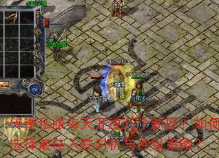 传奇私服每天开放几个新区?如何选择最佳入驻时机与冲级策略? 传奇私服每天开放几个新区?如何选择最佳入驻时机与冲级策略?