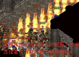 传奇私服每天开放几个新区?如何选择最佳入驻时机与冲级策略? 传奇私服每天开放几个新区?如何选择最佳入驻时机与冲级策略?