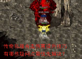 传奇私服合击伤害提升技巧有哪些疑问点需优先解决? 传奇私服合击伤害提升技巧有哪些疑问点需优先解决?