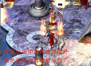 传奇私服中如何快速提升角色战斗力与装备品质? 传奇私服中如何快速提升角色战斗力与装备品质?