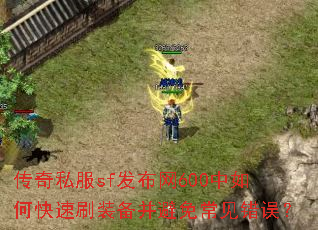 传奇私服sf发布网600中如何快速刷装备并避免常见错误? 传奇私服sf发布网600中如何快速刷装备并避免常见错误?