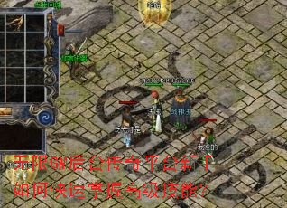 无限GM后台传奇平台新手如何快速掌握高级技能? 无限GM后台传奇平台新手如何快速掌握高级技能?