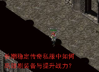 长期稳定传奇私服中如何高效刷装备与提升战力? 长期稳定传奇私服中如何高效刷装备与提升战力?