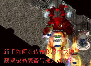 新手如何在传奇私服中快速获取极品装备与提升战力? 新手如何在传奇私服中快速获取极品装备与提升战力?