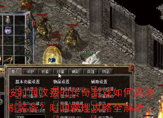 按时间收费的传奇游戏如何高效刷装备?时间管理攻略全解析 按时间收费的传奇游戏如何高效刷装备?时间管理攻略全解析