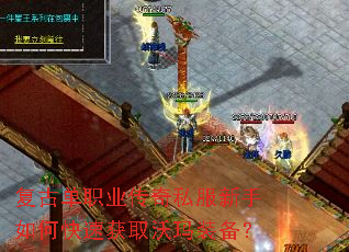 复古单职业传奇私服新手如何快速获取沃玛装备? 复古单职业传奇私服新手如何快速获取沃玛装备?