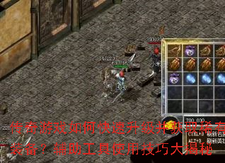 传奇游戏如何快速升级并获取稀有装备?辅助工具使用技巧大揭秘 传奇游戏如何快速升级并获取稀有装备?辅助工具使用技巧大揭秘