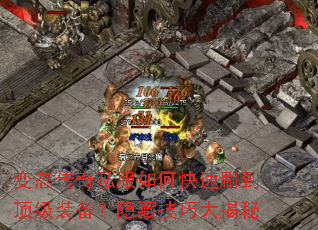 变态传奇私服如何快速刷到顶级装备?隐藏技巧大揭秘 变态传奇私服如何快速刷到顶级装备?隐藏技巧大揭秘