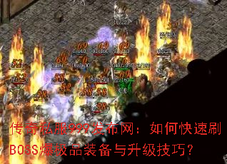 传奇私服999发布网:如何快速刷BOSS爆极品装备与升级技巧? 传奇私服999发布网:如何快速刷BOSS爆极品装备与升级技巧?