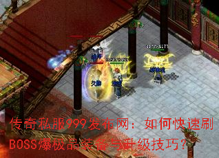 传奇私服999发布网:如何快速刷BOSS爆极品装备与升级技巧? 传奇私服999发布网:如何快速刷BOSS爆极品装备与升级技巧?