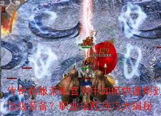 传奇私服荣耀官网中如何快速刷到顶级装备?职业搭配技巧大揭秘 传奇私服荣耀官网中如何快速刷到顶级装备?职业搭配技巧大揭秘
