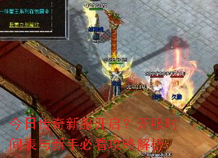 今日传奇新服开启?开服时间表与新手必看攻略解析 今日传奇新服开启?开服时间表与新手必看攻略解析
