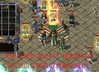 传奇私服玩家必问?快速升级技巧与顶级装备获取攻略全解析 传奇私服玩家必问?快速升级技巧与顶级装备获取攻略全解析