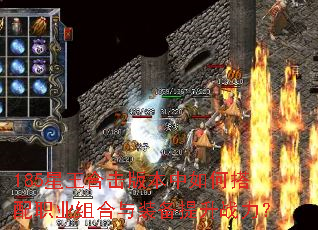 185星王合击版本中如何搭配职业组合与装备提升战力? 185星王合击版本中如何搭配职业组合与装备提升战力?