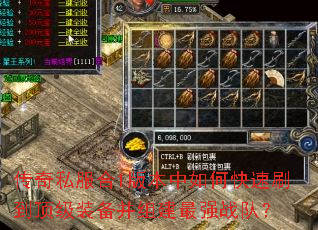 传奇私服合1版本中如何快速刷到顶级装备并组建最强战队? 传奇私服合1版本中如何快速刷到顶级装备并组建最强战队?