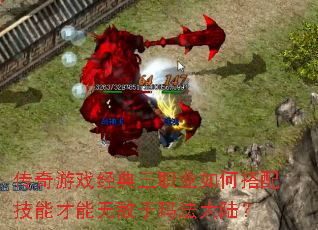 传奇游戏经典三职业如何搭配技能才能无敌于玛法大陆? 传奇游戏经典三职业如何搭配技能才能无敌于玛法大陆?