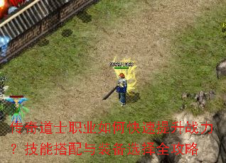 传奇道士职业如何快速提升战力?技能搭配与装备选择全攻略 传奇道士职业如何快速提升战力?技能搭配与装备选择全攻略
