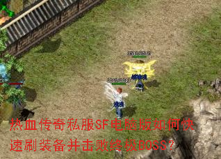 热血传奇私服SF电脑版如何快速刷装备并击败终极BOSS? 热血传奇私服SF电脑版如何快速刷装备并击败终极BOSS?