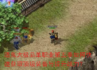 酒鬼大极品单职业第五季如何快速获取顶级装备与提升战力? 酒鬼大极品单职业第五季如何快速获取顶级装备与提升战力?
