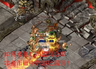 如何修复1.75盟玛念旧非金币版中的游戏漏洞? 如何修复1.75盟玛念旧非金币版中的游戏漏洞?