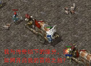 我与传奇结下的缘分,该如何开启我的冒险之旅? 我与传奇结下的缘分,该如何开启我的冒险之旅?