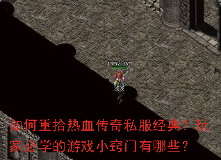 如何重拾热血传奇私服经典?玩家必学的游戏小窍门有哪些? 如何重拾热血传奇私服经典?玩家必学的游戏小窍门有哪些?