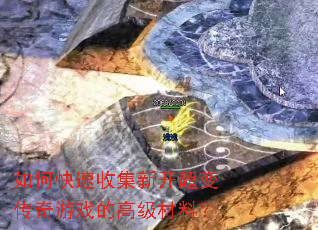 如何快速收集新开超变传奇游戏的高级材料? 如何快速收集新开超变传奇游戏的高级材料?