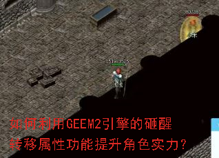 如何利用GEEM2引擎的砸醒转移属性功能提升角色实力? 如何利用GEEM2引擎的砸醒转移属性功能提升角色实力?
