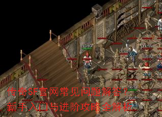 传奇SF官网常见问题解答?新手入门与进阶攻略全解析 传奇SF官网常见问题解答?新手入门与进阶攻略全解析