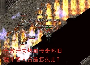 无赦迷失热血传奇怀旧版半兽人古墓怎么走? 无赦迷失热血传奇怀旧版半兽人古墓怎么走?