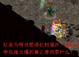 玩家为何总爱蹲在封魔谷?超变传奇私服火爆的真正原因是什么? 玩家为何总爱蹲在封魔谷?超变传奇私服火爆的真正原因是什么?