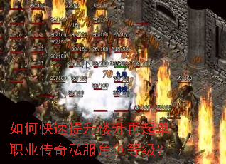 如何快速提升楼升再起单职业传奇私服角色等级? 如何快速提升楼升再起单职业传奇私服角色等级?