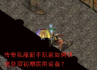 传奇私服新手玩家如何快速获取初期实用装备? 传奇私服新手玩家如何快速获取初期实用装备?
